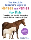 The Absolute Beginner's Guide to Horses and Ponies for Kids: Everything You Need to Know about Breeds, Riding, Safety, and More! By Kirsten Lee Cover Image