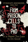 From Prison Cells to PhD: It is Never Too Late to Do Good By Stanley Andrisse, MBA, PhD Cover Image