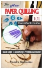 The New Paper Quilling 101 Hand-Book: Basic Steps To Becoming A Professional Quiller. Cover Image