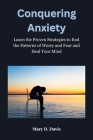 Conquering Anxiety: Learn the Proven Strategies to End the Patterns of Worry and Fear and Heal Your Mind By Mary D. Davis Cover Image