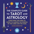 The Complete Guide to Tarot and Astrology: Everything You Need to Know to Harness the Wisdom of the Cards and the Stars By Louise Edington Cover Image