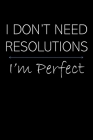 I Don't Need Resolutions I'm Perfect: New Year's Resolution Gag Gift Notebook By Funny Gag Gifts Journals Cover Image