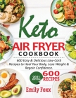 Keto Air Fryer Cookbook: 600 Easy & Delicious Low-Carb Recipes To Heal Your Body, Lose Weight & Regain Confidence By Emily Foxx Cover Image