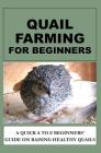 Quail Farming For Beginners: A Quick A To Z Beginners' Guide On Raising Healthy Quails Cover Image