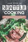 Your Guide to Seattle Cooking: Discover the Flavors of Seattle With the Help of These Easy and Delicious Recipes! By Allie Allen Cover Image