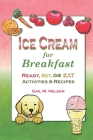 Ice Cream for Breakfast: Ready, Set, Go Eat Activities and Recipes By Gail M. Nelson Cover Image