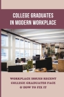 College Graduates In Modern Workplace: Workplace Issues Recent College Graduates Face & How To Fix It: Issues And Solutions Of Entering The Workforce Cover Image