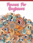 Flowers for Beginners: Adult Coloring Book with Fun, Easy, and Relaxing Coloring Pages - Featuring 45 Beautiful Floral Designs for Stress Rel Cover Image