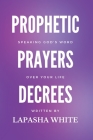 Prophetic Prayers and Decrees: Speaking God's Word Over Your Life: Speaking God's Word Cover Image