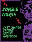 Zombie Nurse Shift Change Patient Report Notebook: Scary RN Patient Care Nursing Report - Change of Shift - Hospital RN's - Long Term Care - Body Syst By Care Cub Press Cover Image