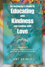An Instructor's Guide to Educating with Kindness and Leading with Love: A Workbook of Sustainable Support Practices for Educators, Parents, and Facili By Amy Grimes Cover Image