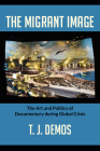 The Migrant Image: The Art and Politics of Documentary during Global Crisis By T. J. Demos Cover Image