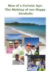 Man of a Certain Age: The Making of one Happy Alcoholic By Capitan Bradley Cover Image