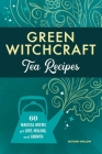 Green Witchcraft Tea Recipes: 60 Magical Brews for Love, Healing, and Growth By Autumn Willow Cover Image