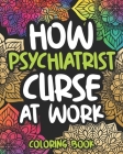 How Psychiatrists Curse At Work: Sweary Psychiatrist Adult Coloring Book, Funny Psychiatrist Gift For Women And Men By Perplexed Laughter Press Cover Image