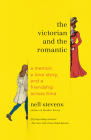 The Victorian and the Romantic: A Memoir, a Love Story, and a Friendship Across Time By Nell Stevens Cover Image