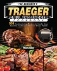 The Beginner's Traeger Grill and Smoker Cookbook: 500 Mouthwatering Recipes to Smoke Your Favorite Food Easily for Your Whole Family Cover Image