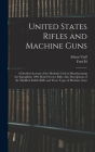 United States Rifles and Machine Guns; a Detailed Account of the Methods Used in Manufacturing the Springfield, 1903 Model Service Rifle; Also Descrip By Ethan Viall, Fred H. 1867-1965 Colvin Cover Image