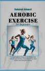 Aerobic Exercise for Beginners: A Comprehensive Guide to Lose Weight Fast with Aerobic Workout, Deep Relaxations, Body Fitness and Strength Training By Deborah Edward Cover Image
