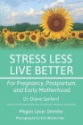 Stress Less, Live Better: For Pregnancy, Postpartum, and Early Motherhood By Megan Demsky, Kim Wolterman (Photographer), Diane Sanford Cover Image