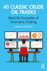 40 Classic Crude Oil Trades: Real-Life Examples of Innovative Trading By Owain Johnson Cover Image