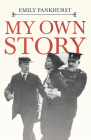 My Own Story: With an Excerpt From Women as World Builders, Studies in Modern Feminism By Floyd Dell By Emmeline Pankhurst, Floyd Dell Cover Image