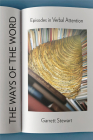 The Ways of the Word: Episodes in Verbal Attention By Garrett Stewart Cover Image