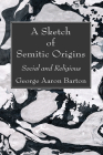 A Sketch of Semitic Origins: Social and Religious By George Aaron Barton Cover Image