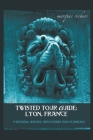 Twisted Tour Guide: Lyon, France Cover Image