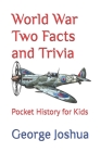 World War Two Facts and Trivia: Pocket History for Kids By George Joshua Cover Image