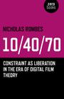 10/40/70: Constraint as Liberation in the Era of Digital Film Theory By Nicholas Rombes Cover Image
