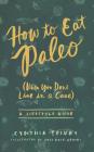 How to Eat Paleo: (When You Don't Live in a Cave) By Cynthia Flick Spivey, Joya Rose Groves (Illustrator) Cover Image