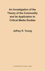 An Investigation of the Theory of the Commodity and Its Application to Critical Media Studies By Jeffrey R. Young Cover Image