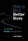 How to Be a Better Boss: A Leader's Three Perspectives By Jim Delia Cover Image