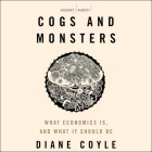 Cogs and Monsters: What Economics Is, and What It Should Be By Diane Coyle, Gina Rogers (Read by) Cover Image