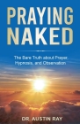 Praying Naked: The Bare Truth about Prayer, Hypnosis, and Observation Cover Image