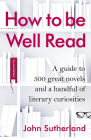 How to Be Well Read: A Guide to 500 Great Novels and a Handful of Literary Curiosities By John Sutherland Cover Image