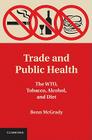 Trade and Public Health: The WTO, Tobacco, Alcohol, and Diet By Benn McGrady Cover Image