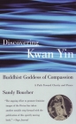 Discovering Kwan Yin, Buddhist Goddess of Compassion: A Path Toward Clarity and Peace By Sandy Boucher Cover Image