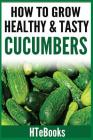How To Grow Healthy & Tasty Cucumbers: Quick Start Guide (How to Books) By Htebooks Cover Image