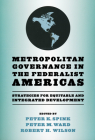 Metropolitan Governance in the Federalist Americas: Strategies for Equitable and Integrated Development By Peter K. Spink (Editor), Peter M. Ward (Editor), Robert H. Wilson (Editor) Cover Image