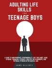 Adulting Life Skills for Teenage Boys: A Guide to Independence, Responsibility, Self-Reliance, Good Hygiene, Financial Literacy, Healthy Relationships By Jane Elliott Cover Image