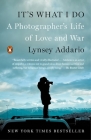 It's What I Do: A Photographer's Life of Love and War By Lynsey Addario Cover Image