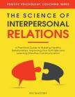 The Science of Interpersonal Relations: A Practical Guide to Building Healthy Relationships, Improving Your Soft Skills and Learning Effective Communi By Ian Tuhovsky Cover Image