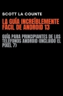 La Guía Increíblemente Fácil De Android 13: Guía Para Principiantes De Los Teléfonos Android (Incluido El Pixel 7) Cover Image