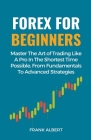 Forex For Beginners: Master The Art Of Trading Like A Pro In The Shortest Time Possible, From Fundamentals To Advanced Strategies By Frank Albert Cover Image