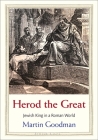 Herod the Great: Jewish King in a Roman World (Jewish Lives) By Martin Goodman Cover Image