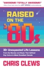 Raised on the '80s: 30+ Unexpected Life Lessons from the Movies and Music That Defined Pop Culture's Most Excellent Decade By Chris Clews Cover Image