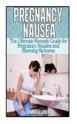 Pregnancy Nausea: The Ultimate Remedy Guide for Pregnancy Nausea and Morning Sickness Cover Image