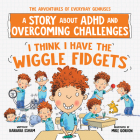 I Think I Have the Wiggle Fidgets: A Story about ADHD and Overcoming Challenges (The Adventures of Everyday Geniuses) Cover Image